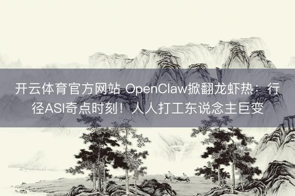 开云体育官方网站 OpenClaw掀翻龙虾热：行径ASI奇点时刻！人人打工东说念主巨变