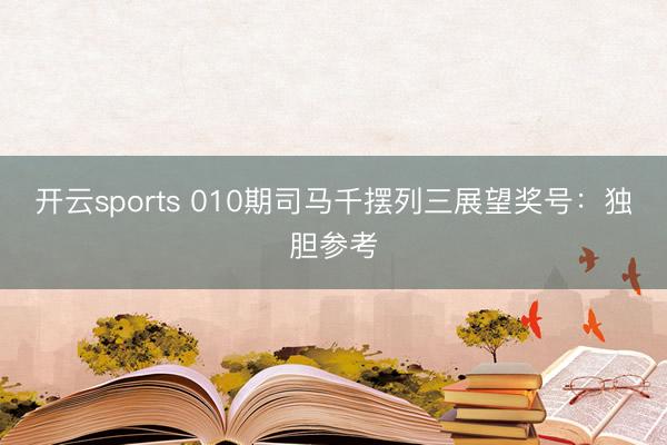 开云sports 010期司马千摆列三展望奖号：独胆参考