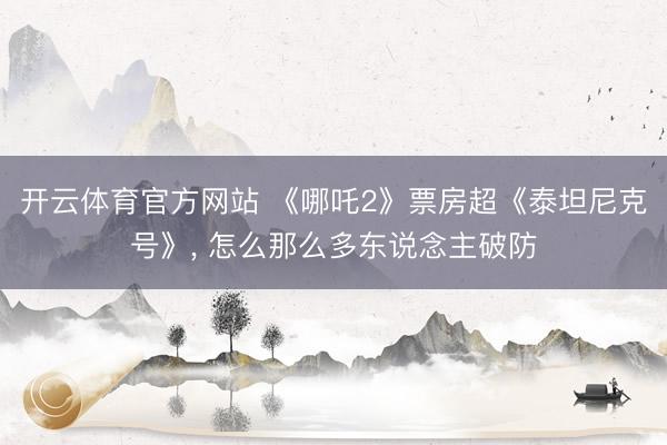 开云体育官方网站 《哪吒2》票房超《泰坦尼克号》, 怎么那么多东说念主破防