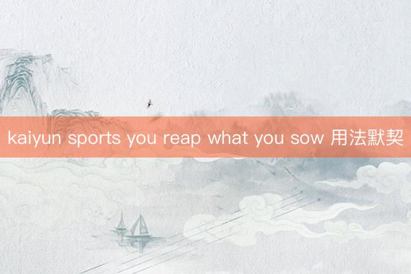 kaiyun sports you reap what you sow 用法默契
