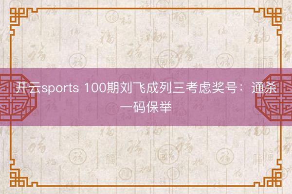 开云sports 100期刘飞成列三考虑奖号：通杀一码保举